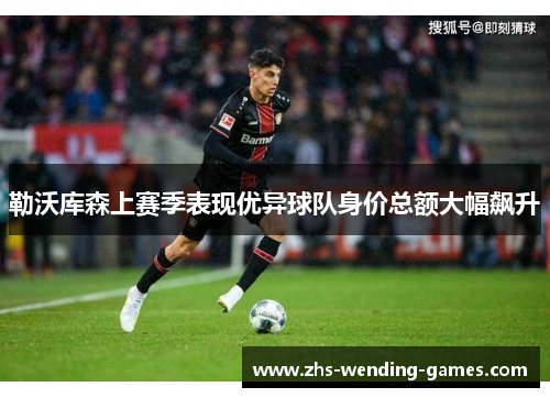 勒沃库森上赛季表现优异球队身价总额大幅飙升